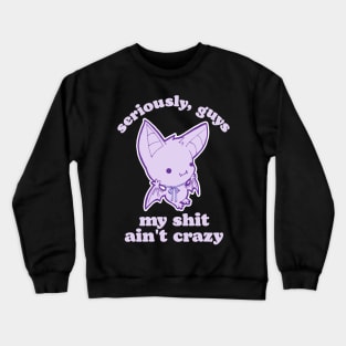 Seriously, Guys My Shit Ain't Crazy Crewneck Sweatshirt